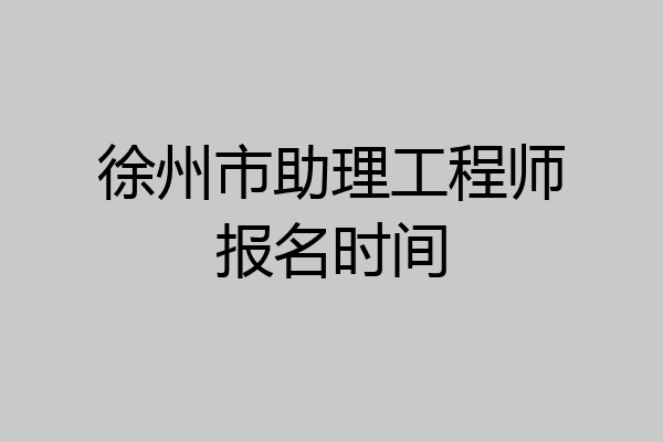 徐州市助理工程师报名时间