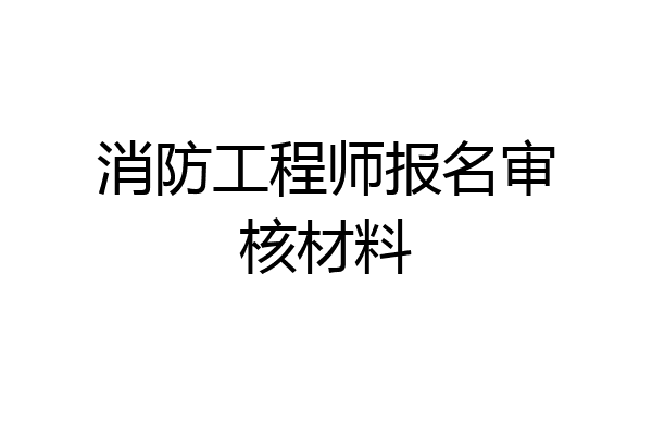 消防工程师报名审核材料