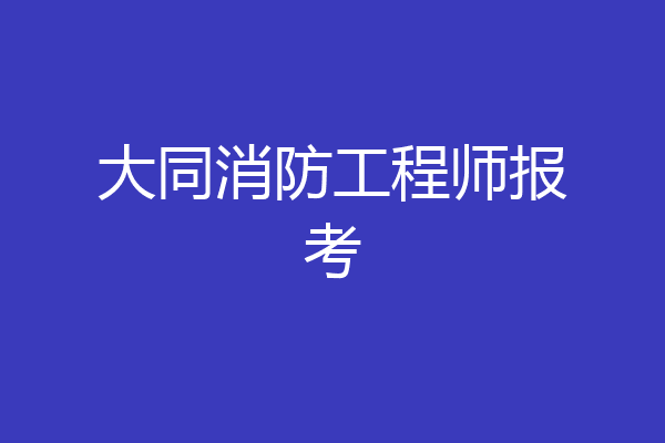 大同消防工程师报考