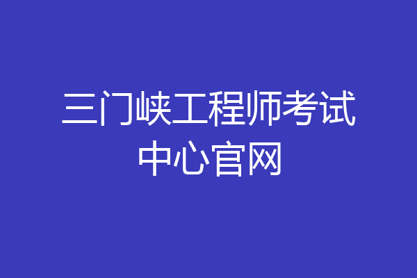 三门峡工程师考试中心官网