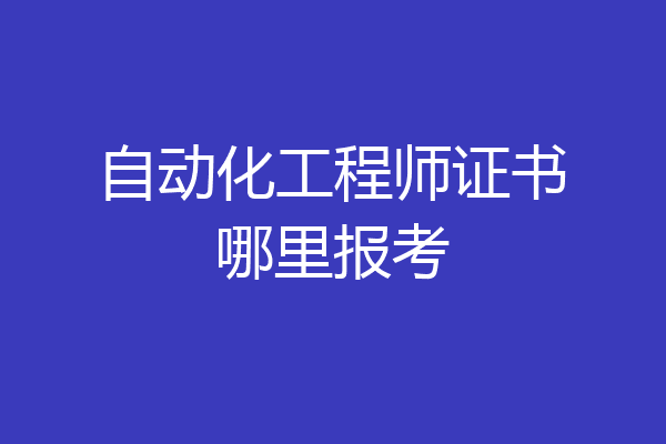 自动化工程师证书哪里报考