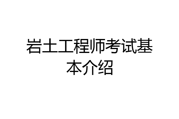 岩土工程师考试基本介绍