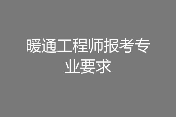 暖通工程师报考专业要求