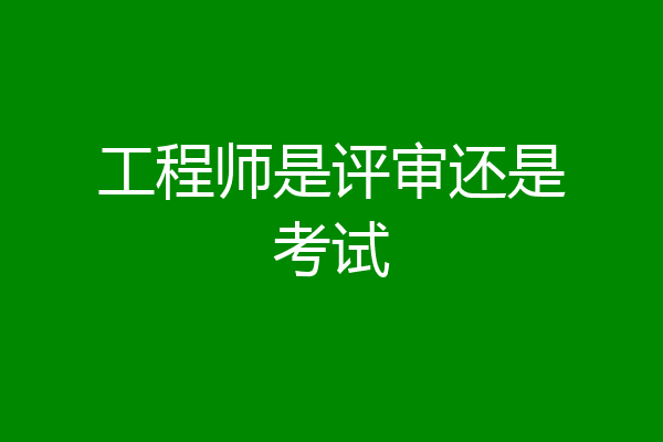 工程师是评审还是考试