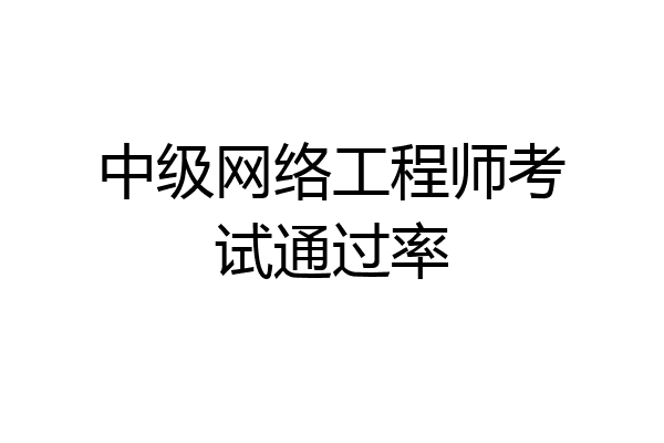 中级网络工程师考试通过率