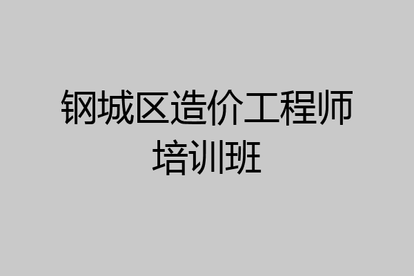 钢城区造价工程师培训班