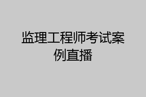 监理工程师考试案例直播