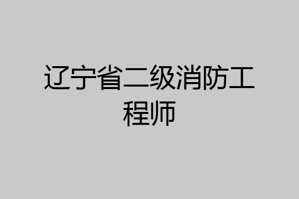辽宁省二级消防工程师