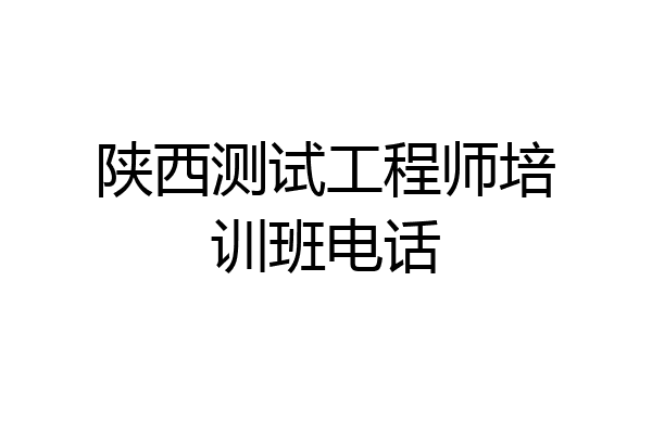 陕西测试工程师培训班电话
