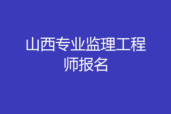 山西专业监理工程师报名