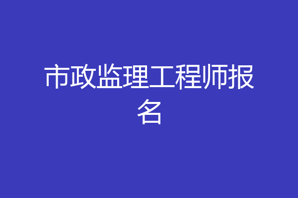 市政监理工程师报名