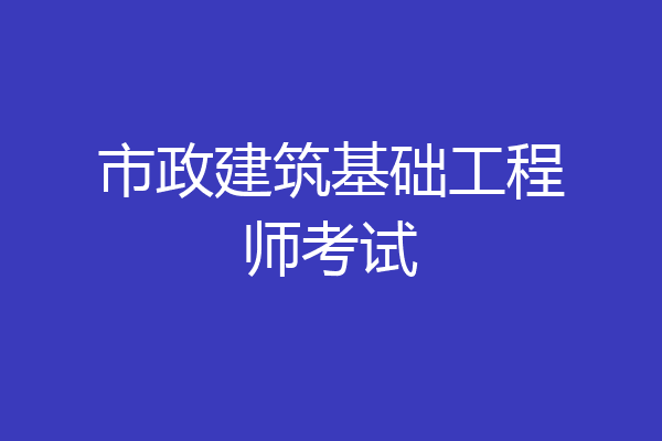 市政建筑基础工程师考试
