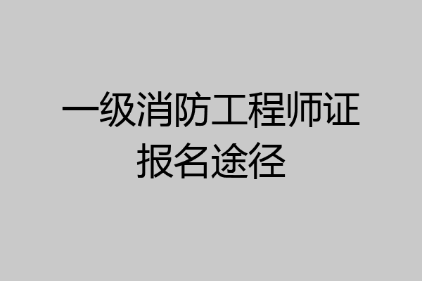 一级消防工程师证报名途径