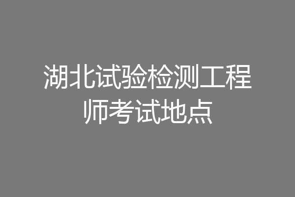 湖北试验检测工程师考试地点