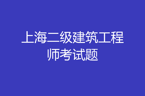 上海二级建筑工程师考试题