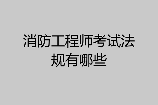 消防工程师考试法规有哪些