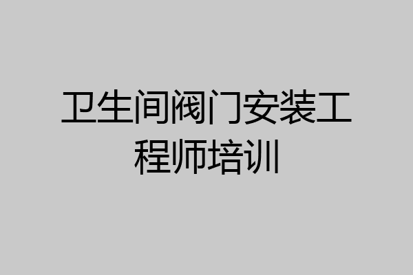 卫生间阀门安装工程师培训