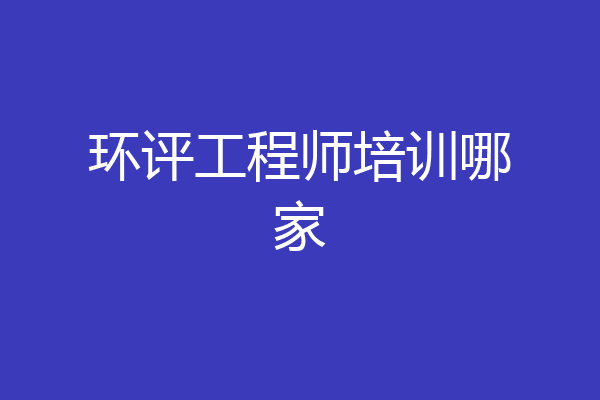 环评工程师培训哪家