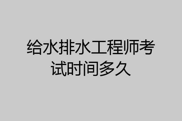 给水排水工程师考试时间多久