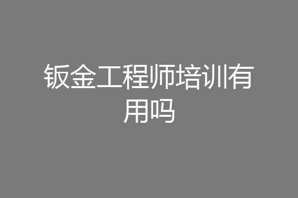 钣金工程师培训有用吗