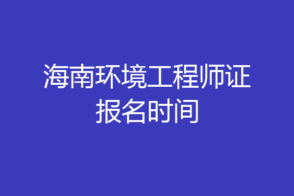 海南环境工程师证报名时间