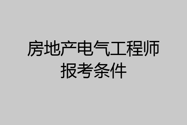 房地产电气工程师报考条件
