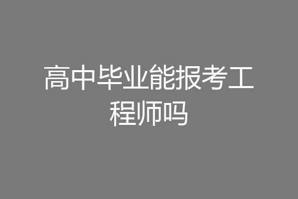 高中毕业能报考工程师吗