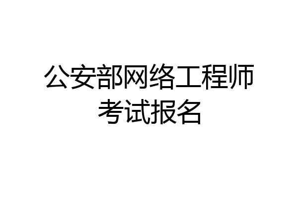 公安部网络工程师考试报名