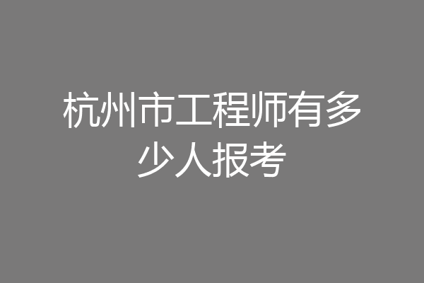 杭州市工程师有多少人报考