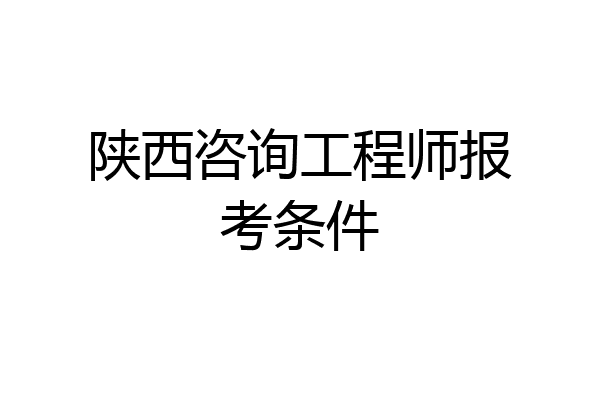 陕西咨询工程师报考条件