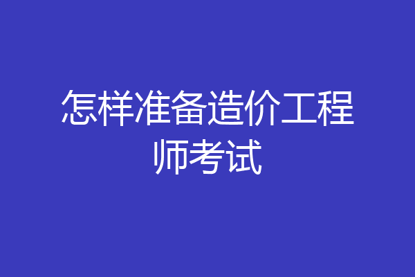 怎样准备造价工程师考试