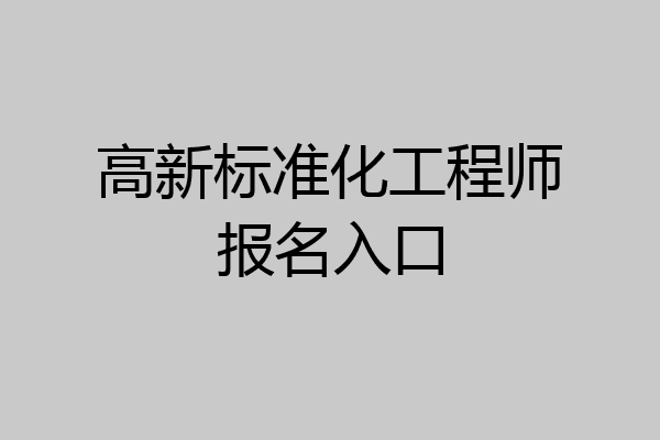 高新标准化工程师报名入口