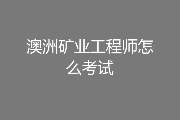 澳洲矿业工程师怎么考试