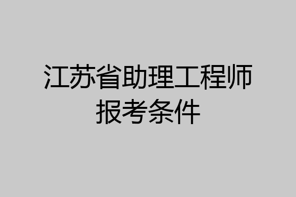 江苏省助理工程师报考条件