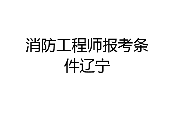 消防工程师报考条件辽宁