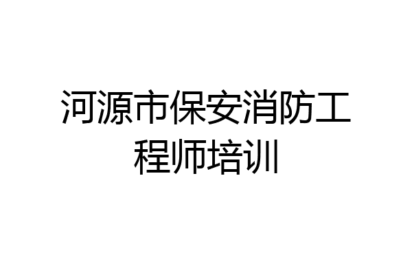 河源市保安消防工程师培训