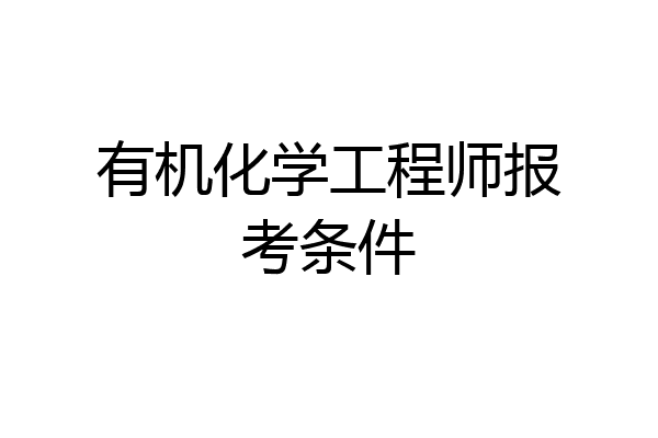 有机化学工程师报考条件