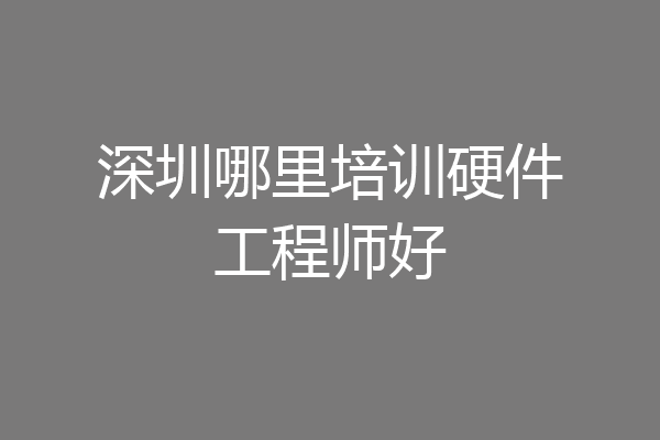 深圳哪里培训硬件工程师好