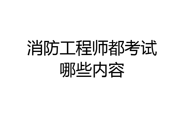 消防工程师都考试哪些内容