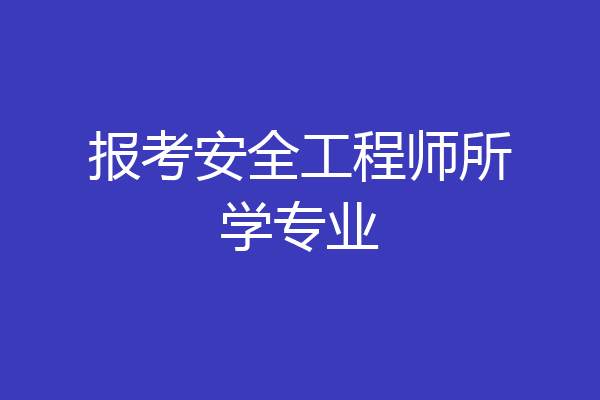 报考安全工程师所学专业