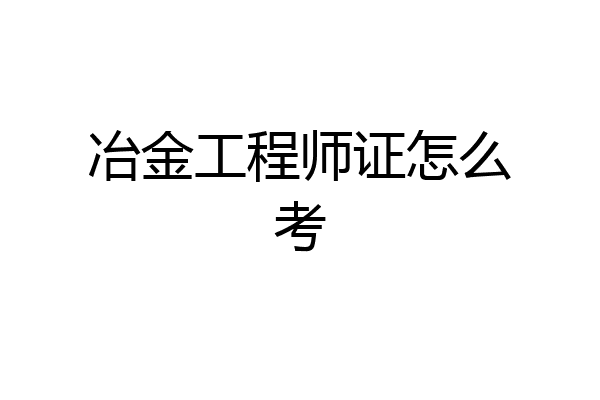 冶金工程师证怎么考