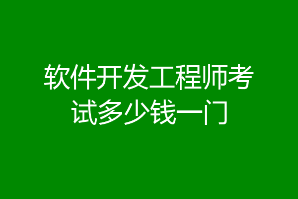 软件开发工程师考试多少钱一门