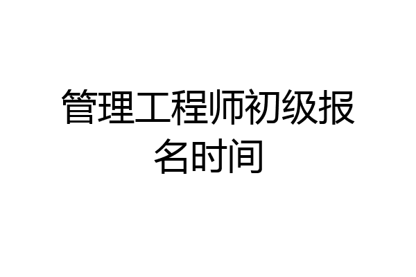 管理工程师初级报名时间