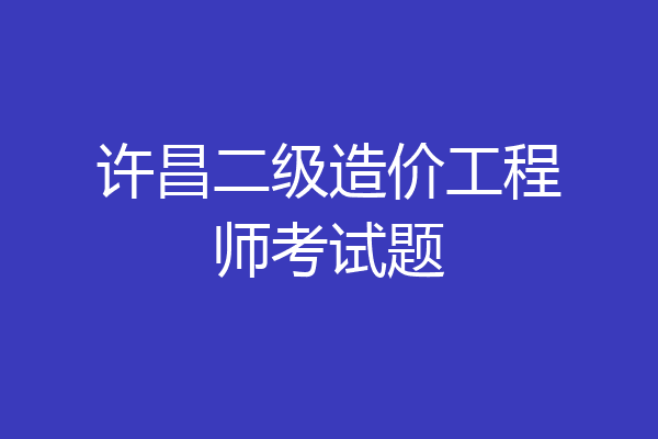 许昌二级造价工程师考试题
