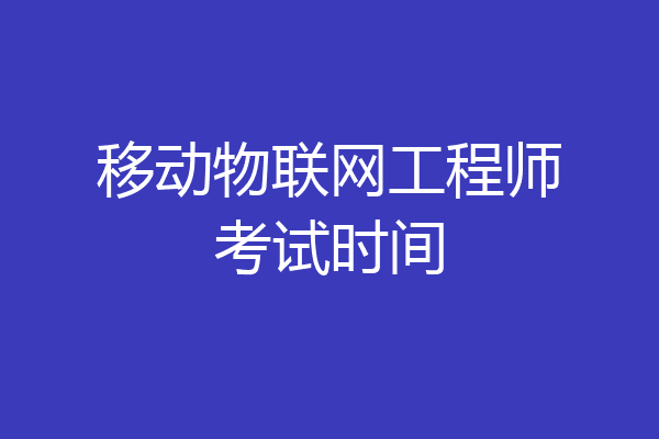移动物联网工程师考试时间
