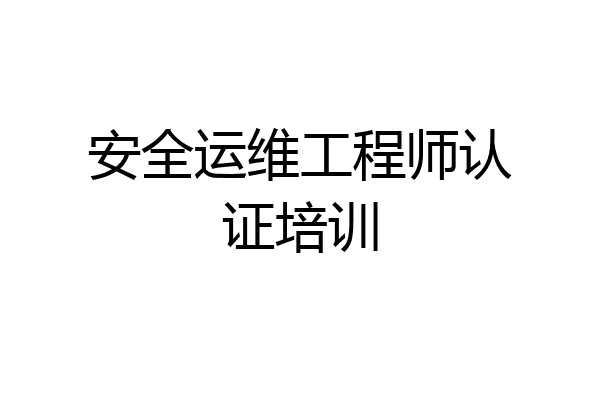 安全运维工程师认证培训