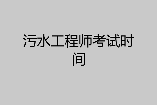 污水工程师考试时间