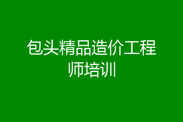 包头精品造价工程师培训