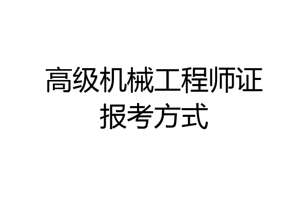 高级机械工程师证报考方式