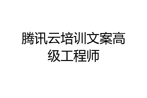 腾讯云培训文案高级工程师